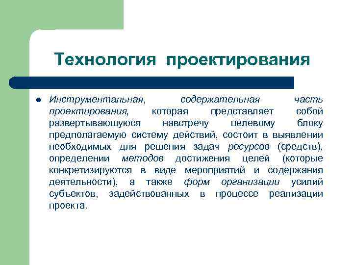 Технология проектирования l Инструментальная, содержательная часть проектирования, которая представляет собой развертывающуюся навстречу целевому блоку
