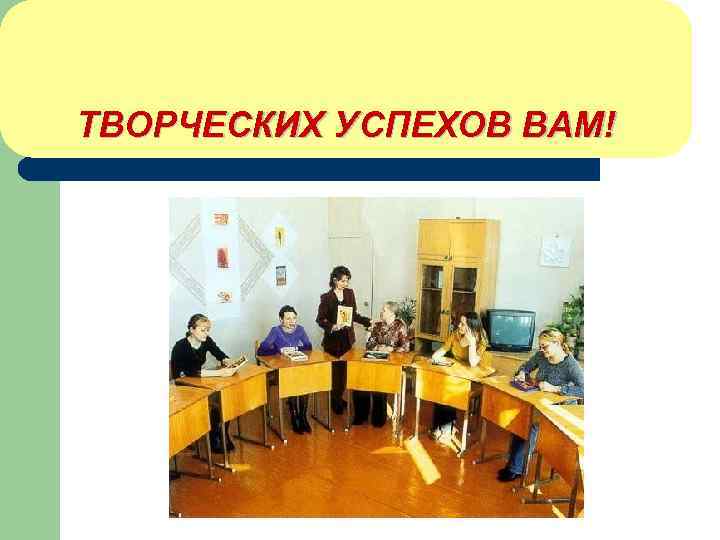 ТВОРЧЕСКИХ УСПЕХОВ ВАМ! 