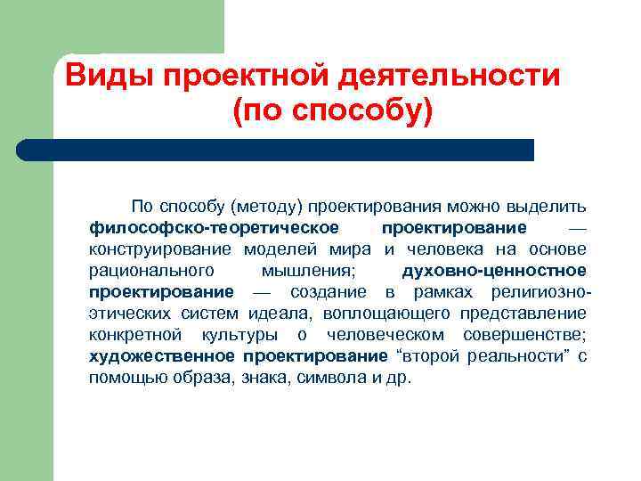 Виды проектной деятельности (по способу) По способу (методу) проектирования можно выделить философско-теоретическое проектирование —