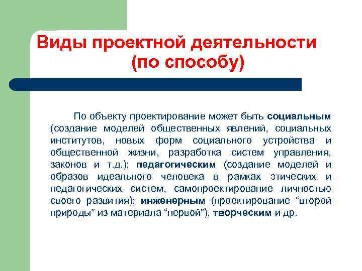 Виды проектной деятельности (по способу) По объекту проектирование может быть социальным (создание моделей общественных