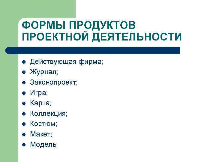 ФОРМЫ ПРОДУКТОВ ПРОЕКТНОЙ ДЕЯТЕЛЬНОСТИ l l l l l Действующая фирма; Журнал; Законопроект; Игра;