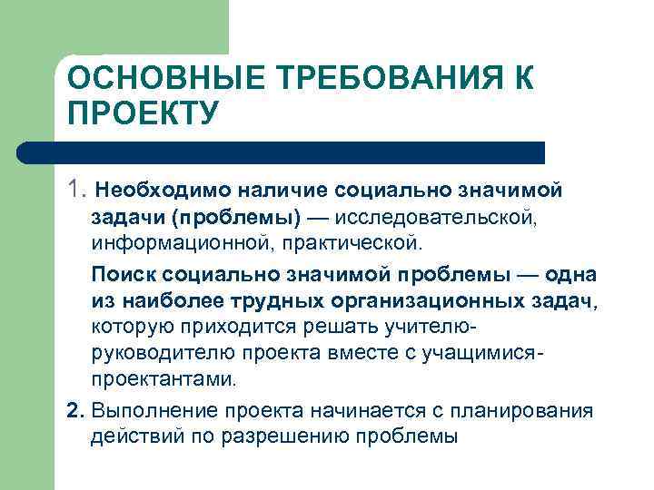 ОСНОВНЫЕ ТРЕБОВАНИЯ К ПРОЕКТУ 1. Необходимо наличие социально значимой задачи (проблемы) — исследовательской, информационной,