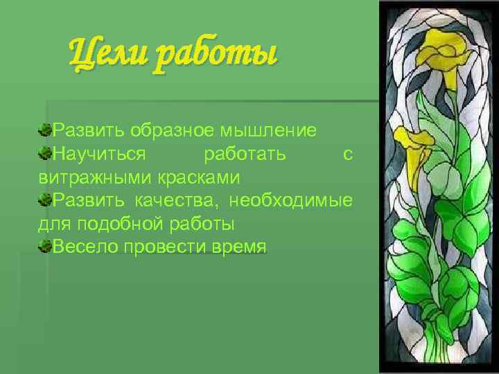 Цели работы Развить образное мышление Научиться работать с витражными красками Развить качества, необходимые для
