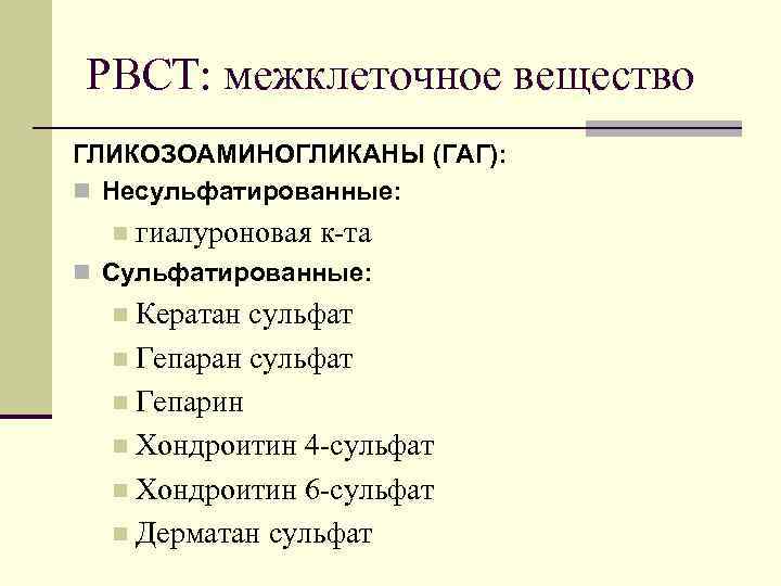 РВСТ: межклеточное вещество ГЛИКОЗОАМИНОГЛИКАНЫ (ГАГ): n Несульфатированные: n гиалуроновая к-та n Сульфатированные: Кератан сульфат