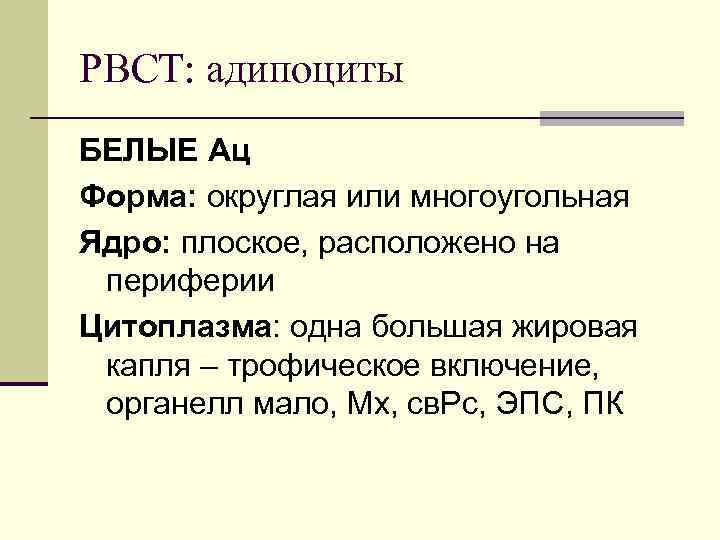 РВСТ: адипоциты БЕЛЫЕ Ац Форма: округлая или многоугольная Ядро: плоское, расположено на периферии Цитоплазма: