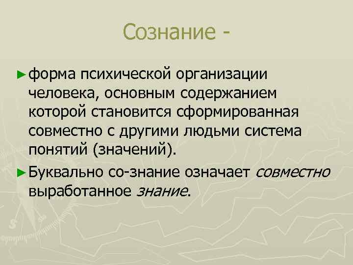 Сознание ► форма психической организации человека, основным содержанием которой становится сформированная совместно с другими