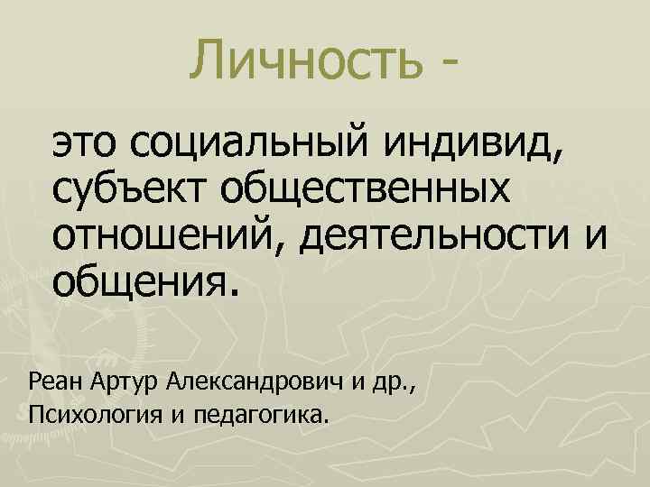Личность это социальный индивид, субъект общественных отношений, деятельности и общения. Реан Артур Александрович и