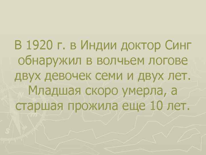 В 1920 г. в Индии доктор Синг обнаружил в волчьем логове двух девочек семи