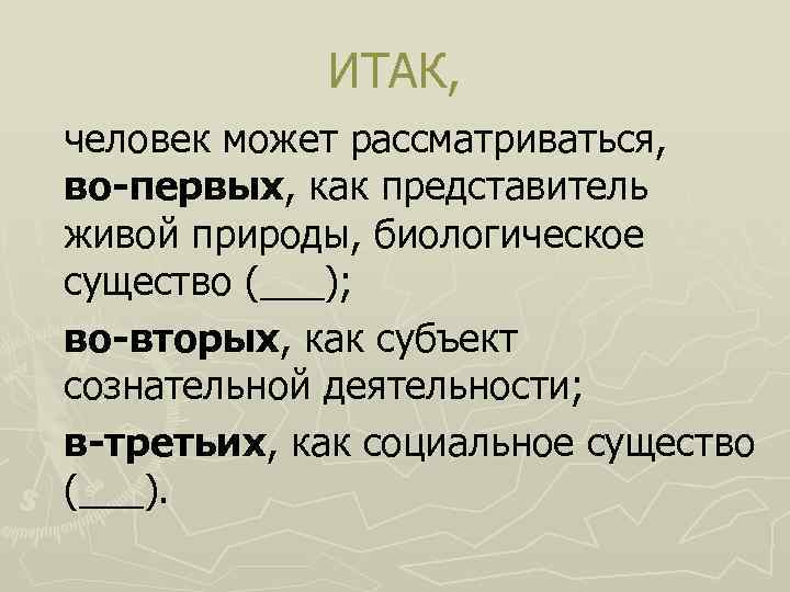 ИТАК, человек может рассматриваться, во-первых, как представитель живой природы, биологическое существо (___); во-вторых, как