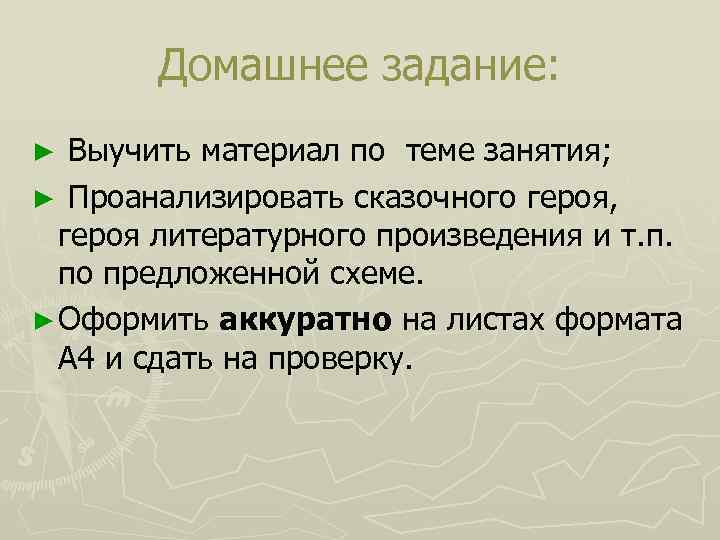 Домашнее задание: Выучить материал по теме занятия; ► Проанализировать сказочного героя, героя литературного произведения