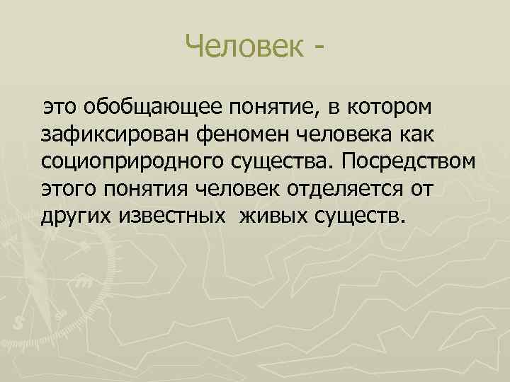 Человек это обобщающее понятие, в котором зафиксирован феномен человека как социоприродного существа. Посредством этого
