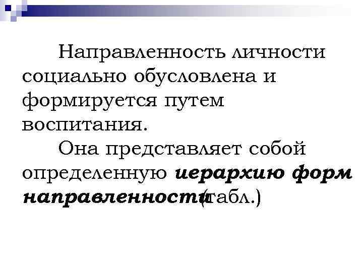 Направленность личности социально обусловлена и формируется путем воспитания. Она представляет собой определенную иерархию форм