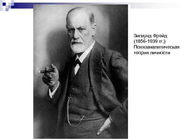 Зигмунд Фрейд (1856 -1939 гг. ) Психоаналитическая теория личности 