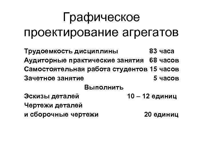 Графическое проектирование агрегатов Трудоемкость дисциплины 83 часа Аудиторные практические занятия 68 часов Самостоятельная работа