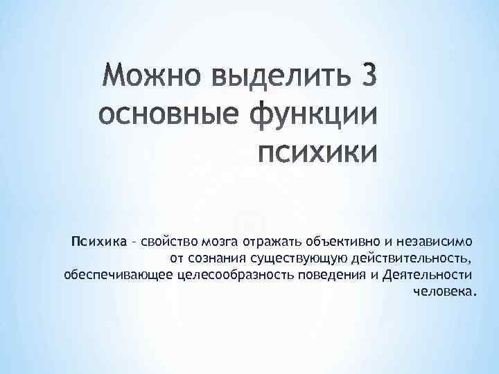 Психика – свойство мозга отражать объективно и независимо от сознания существующую действительность, обеспечивающее целесообразность