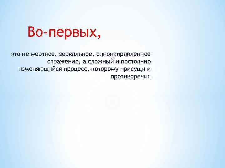 Во-первых, это не мертвое, зеркальное, однонаправленное отражение, а сложный и постоянно изменяющийся процесс, которому