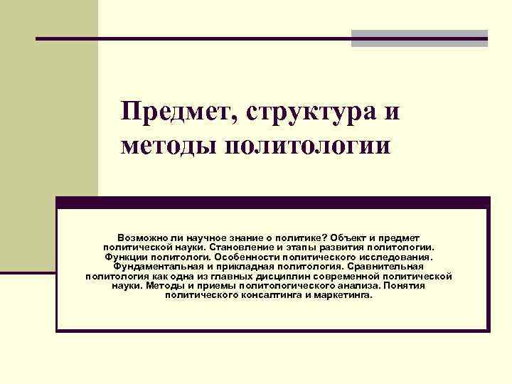 Предмет, структура и методы политологии Возможно ли научное знание о политике? Объект и предмет