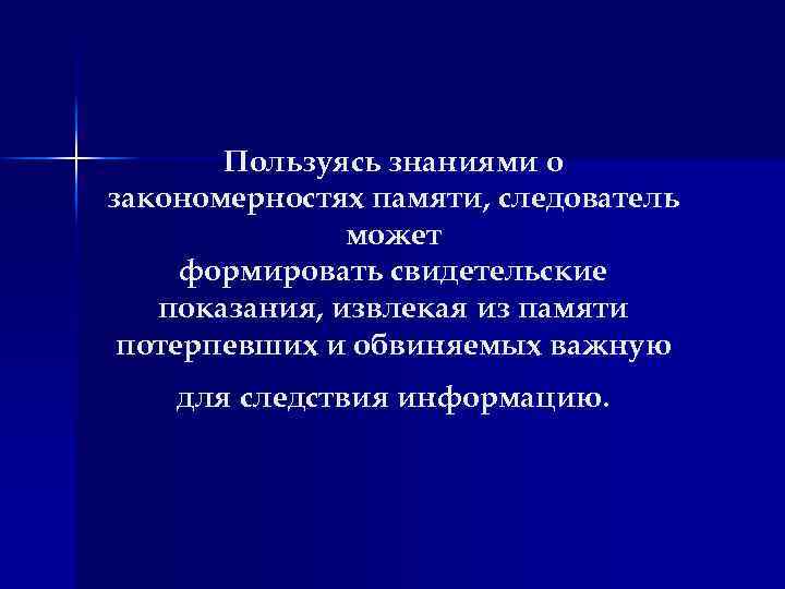 Пользуясь знаниями о закономерностях памяти, следователь может формировать свидетельские показания, извлекая из памяти потерпевших