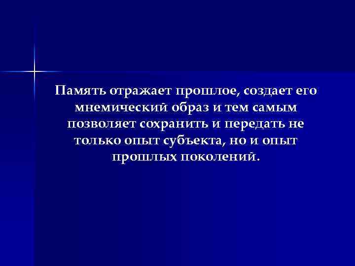Память отражает прошлое, создает его мнемический образ и тем самым позволяет сохранить и передать