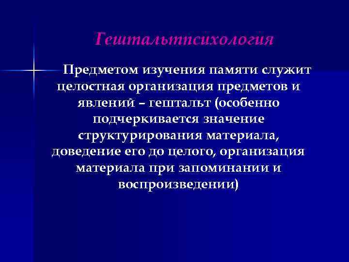 Гештальтпсихология Предметом изучения памяти служит целостная организация предметов и явлений – гештальт (особенно подчеркивается
