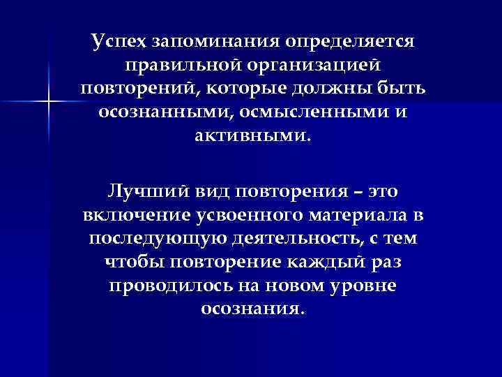Успех запоминания определяется правильной организацией повторений, которые должны быть осознанными, осмысленными и активными. Лучший