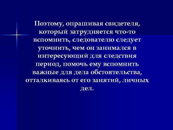 Поэтому, опрашивая свидетеля, который затрудняется что-то вспомнить, следователю следует уточнить, чем он занимался в