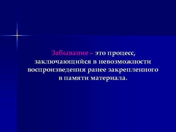 Забывание – это процесс, заключающийся в невозможности воспроизведения ранее закрепленного в памяти материала. 