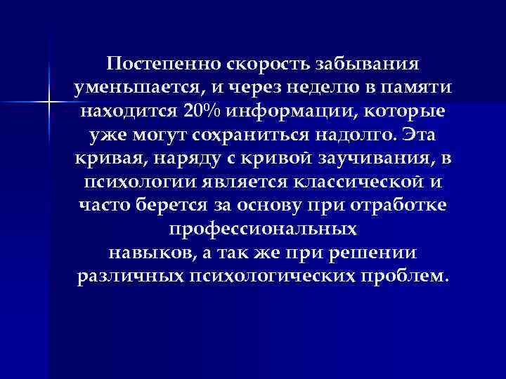Постепенно скорость забывания уменьшается, и через неделю в памяти находится 20% информации, которые уже