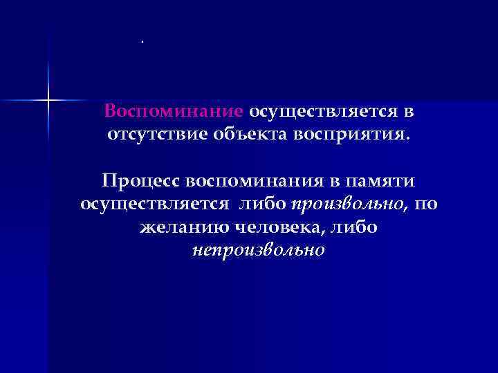 . Воспоминание осуществляется в отсутствие объекта восприятия. Процесс воспоминания в памяти осуществляется либо произвольно,