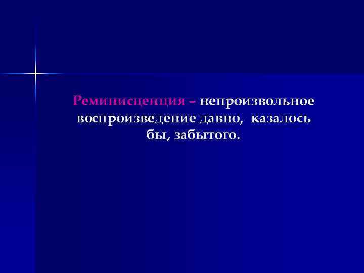 Реминисценция – непроизвольное воспроизведение давно, казалось бы, забытого. 