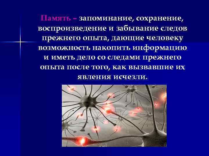 Память – запоминание, сохранение, воспроизведение и забывание следов прежнего опыта, дающие человеку возможность накопить