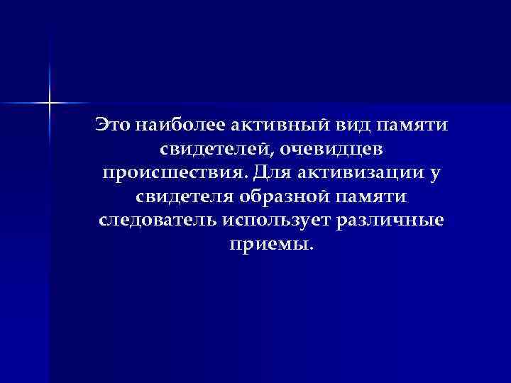 Это наиболее активный вид памяти свидетелей, очевидцев происшествия. Для активизации у свидетеля образной памяти