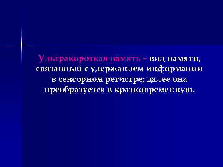 Ультракороткая память – вид памяти, связанный с удержанием информации в сенсорном регистре; далее она