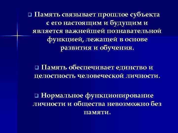 q Память связывает прошлое субъекта с его настоящим и будущим и является важнейшей познавательной