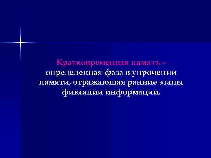 Кратковременная память – определенная фаза в упрочении памяти, отражающая ранние этапы фиксации информации. 