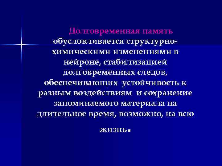 Долговременная память обусловливается структурнохимическими изменениями в нейроне, стабилизацией долговременных следов, обеспечивающих устойчивость к разным
