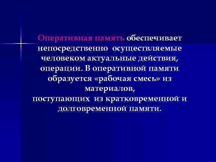 Оперативная память обеспечивает непосредственно осуществляемые человеком актуальные действия, операции. В оперативной памяти образуется «рабочая
