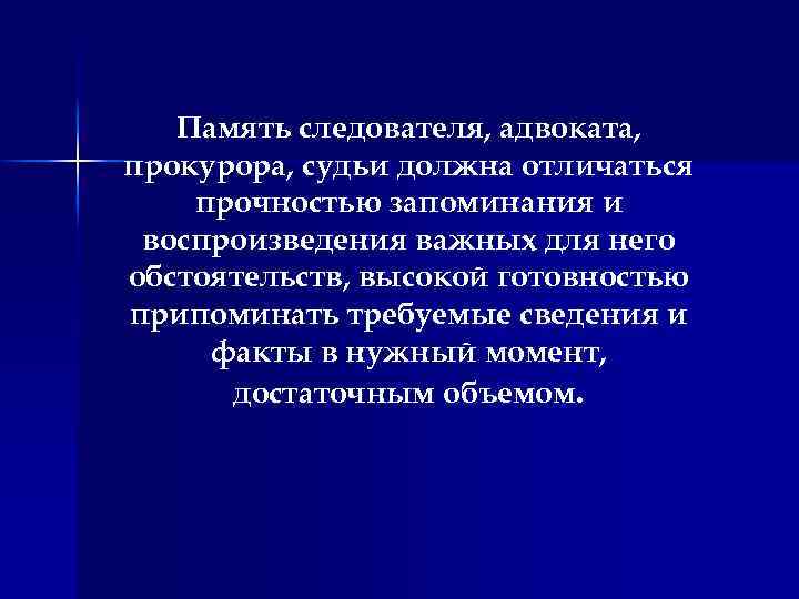 Память следователя, адвоката, прокурора, судьи должна отличаться прочностью запоминания и воспроизведения важных для него
