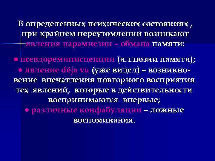 В определенных психических состояниях , при крайнем переутомлении возникают явления парамнезии – обмана памяти: