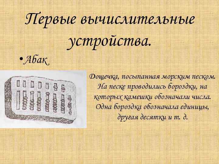 Первые вычислительные устройства. • Абак Дощечка, посыпанная морским песком. На песке проводились бороздки, на