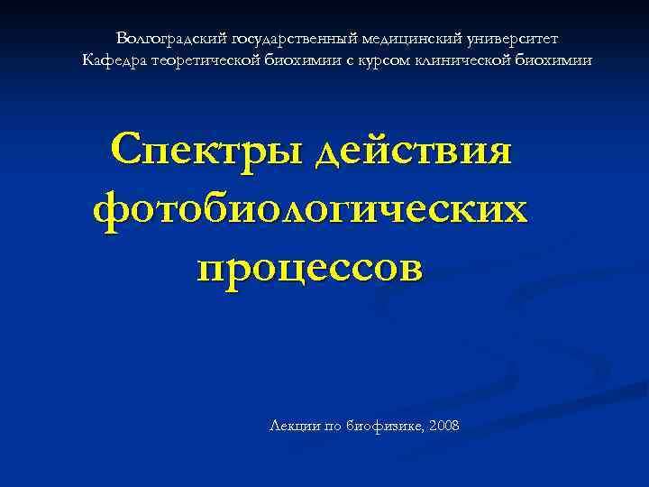 Волгоградский государственный медицинский университет Кафедра теоретической биохимии с курсом клинической биохимии Спектры действия фотобиологических