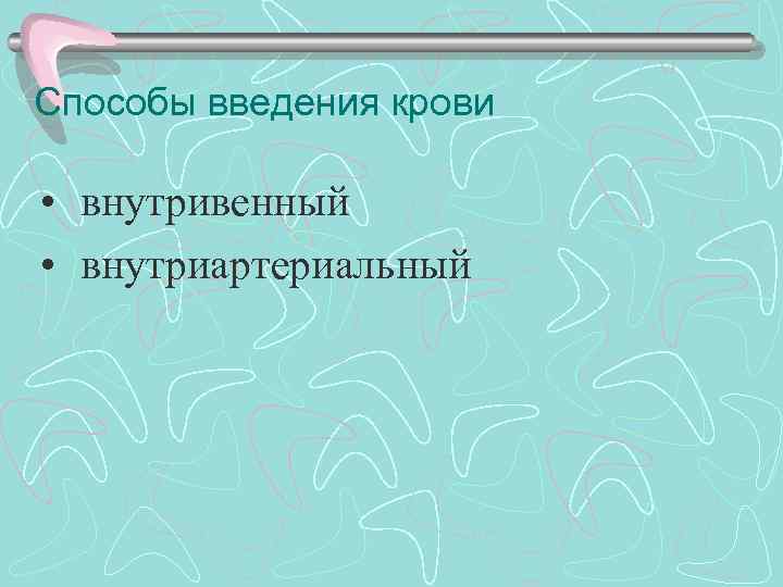 Способы введения крови • внутривенный • внутриартериальный 