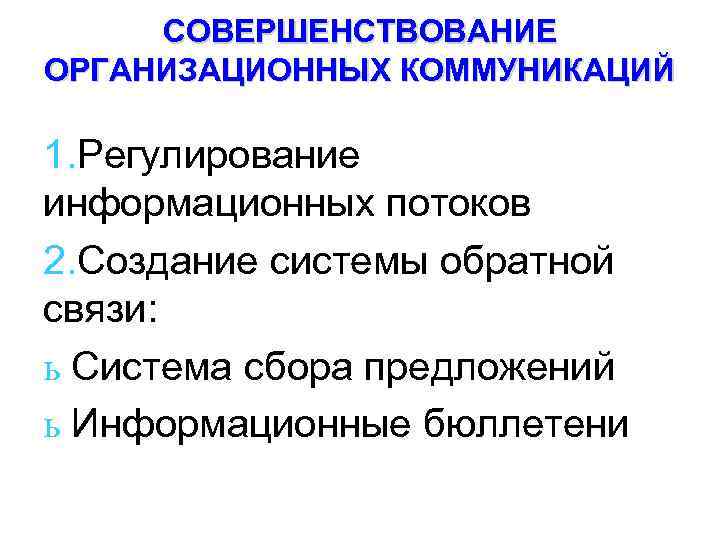 СОВЕРШЕНСТВОВАНИЕ ОРГАНИЗАЦИОННЫХ КОММУНИКАЦИЙ 1. Регулирование информационных потоков 2. Создание системы обратной связи: ь Система