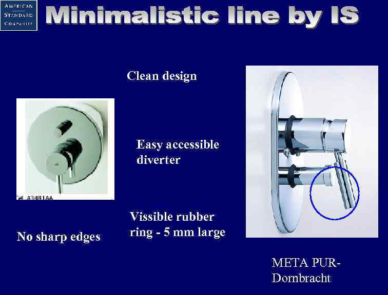 Clean design Easy accessible diverter No sharp edges Vissible rubber ring - 5 mm