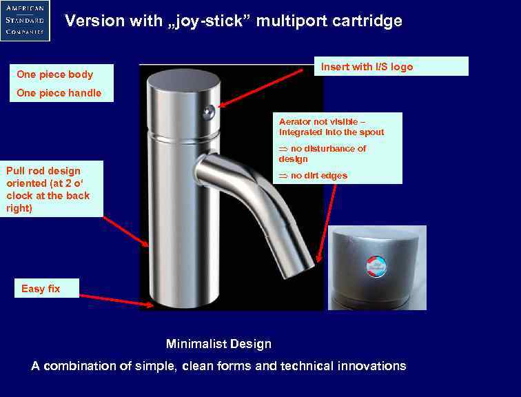 Version with „joy-stick” multiport cartridge Insert with I/S logo One piece body One piece