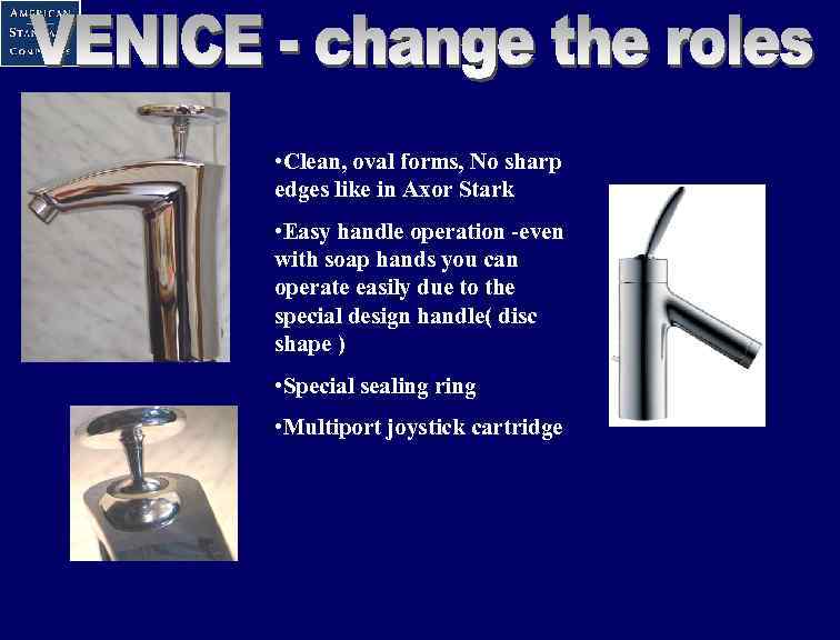  • Clean, oval forms, No sharp edges like in Axor Stark • Easy