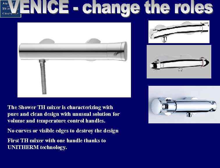 The Shower TH mixer is characterizing with pure and clean design with unusual solution