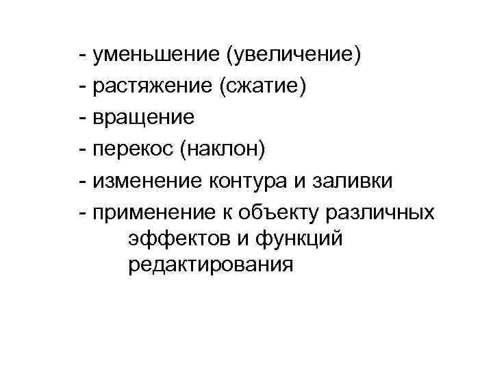 - уменьшение (увеличение) - растяжение (сжатие) - вращение - перекос (наклон) - изменение контура