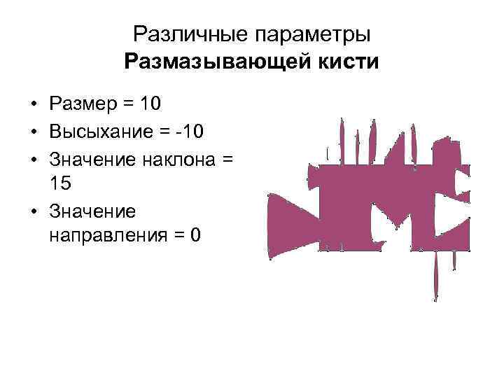 Различные параметры Размазывающей кисти • Размер = 10 • Высыхание = -10 • Значение