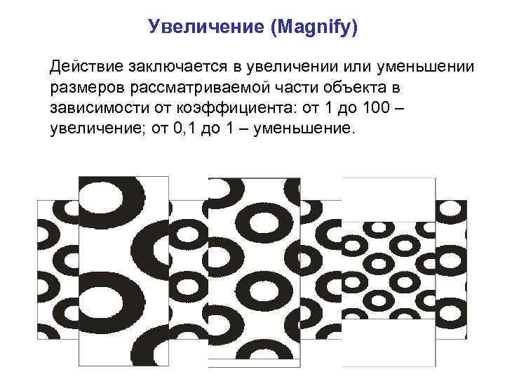 Увеличение (Magnify) Действие заключается в увеличении или уменьшении размеров рассматриваемой части объекта в зависимости